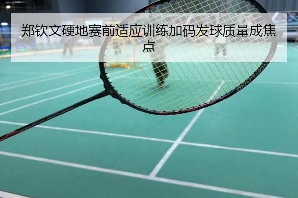 郑钦文硬地赛前适应训练加码发球质量成焦点