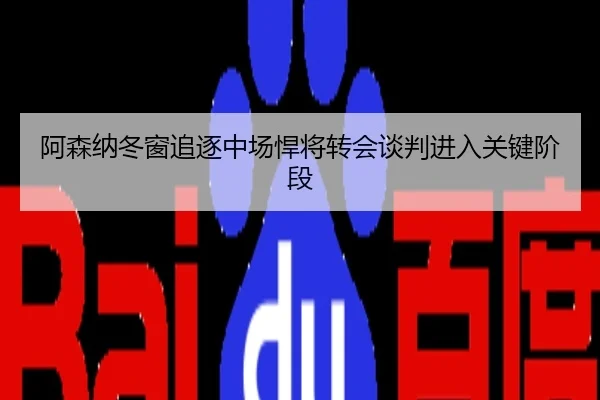 阿森纳冬窗追逐中场悍将转会谈判进入关键阶段