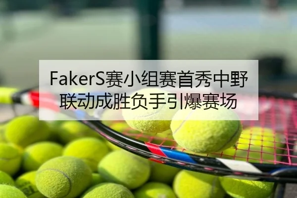 FakerS赛小组赛首秀中野联动成胜负手引爆赛场