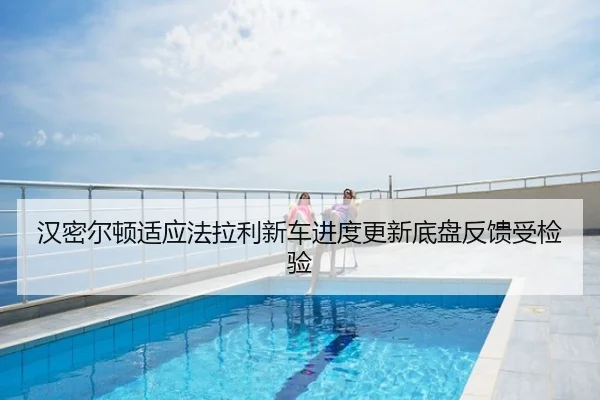 汉密尔顿适应法拉利新车进度更新底盘反馈受检验